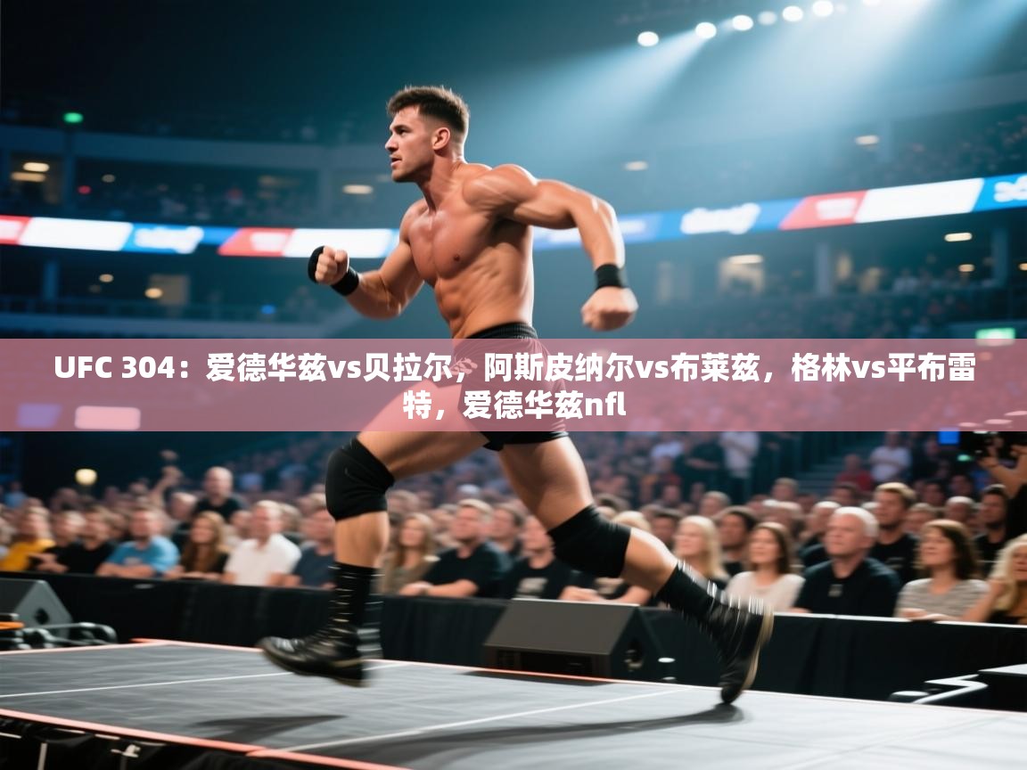 UFC 304：爱德华兹vs贝拉尔，阿斯皮纳尔vs布莱兹，格林vs平布雷特，爱德华兹nfl