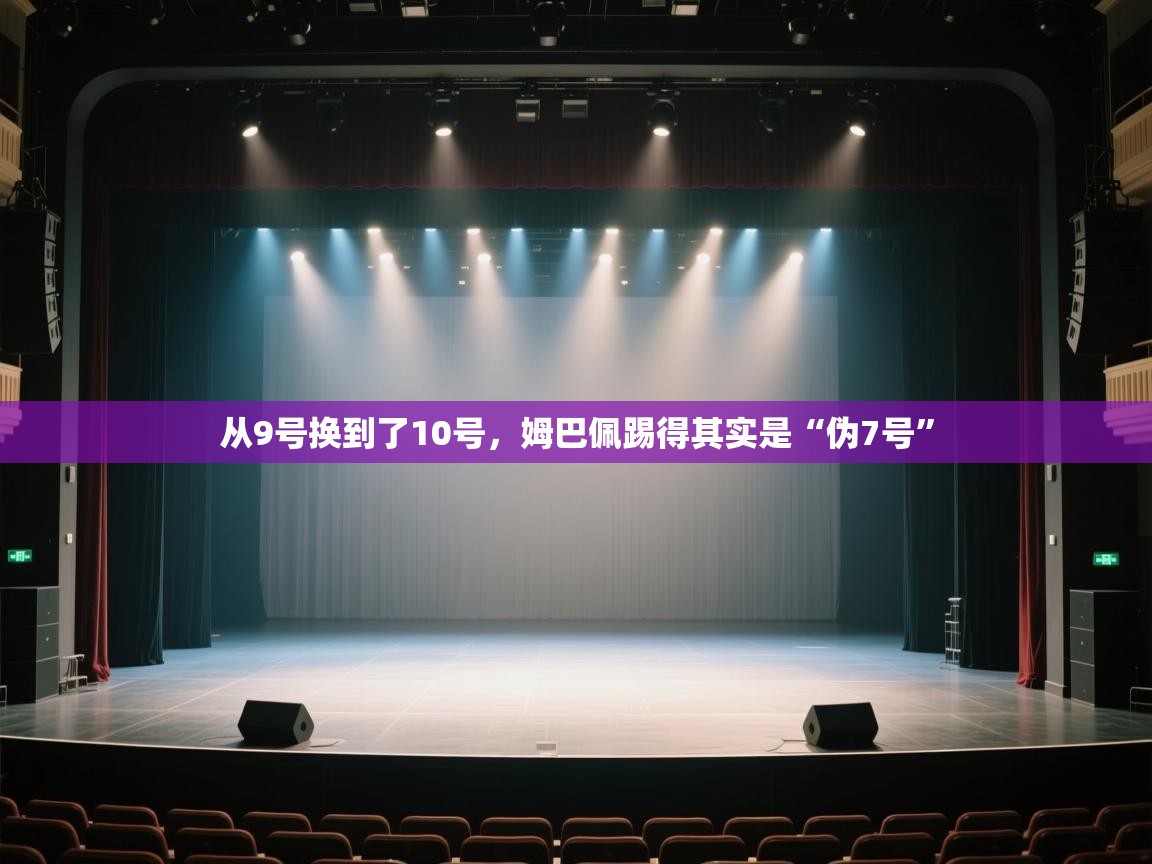 从9号换到了10号，姆巴佩踢得其实是“伪7号”