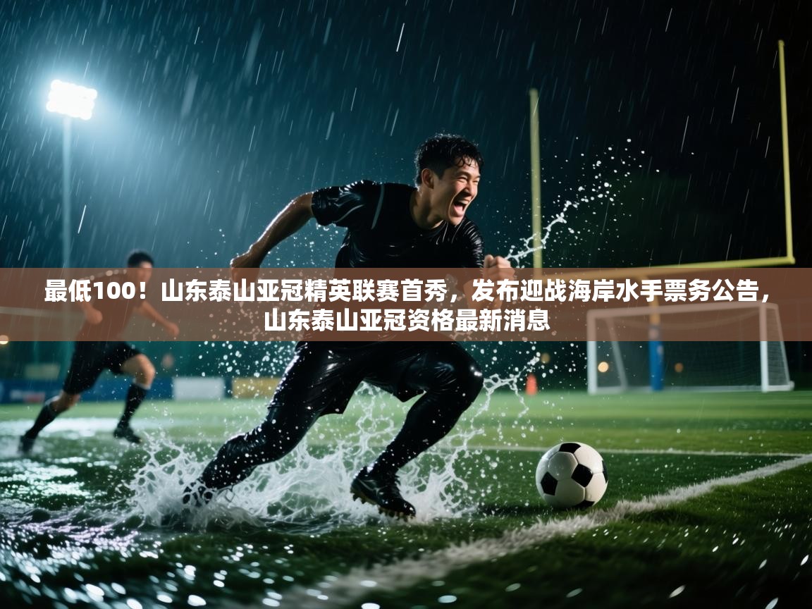 最低100！山东泰山亚冠精英联赛首秀，发布迎战海岸水手票务公告，山东泰山亚冠资格最新消息