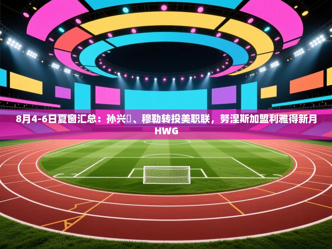 8月4-6日夏窗汇总：孙兴慜、穆勒转投美职联，努涅斯加盟利雅得新月HWG