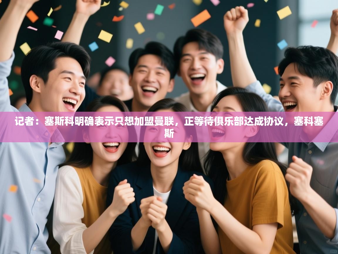 记者：塞斯科明确表示只想加盟曼联，正等待俱乐部达成协议，塞科塞斯