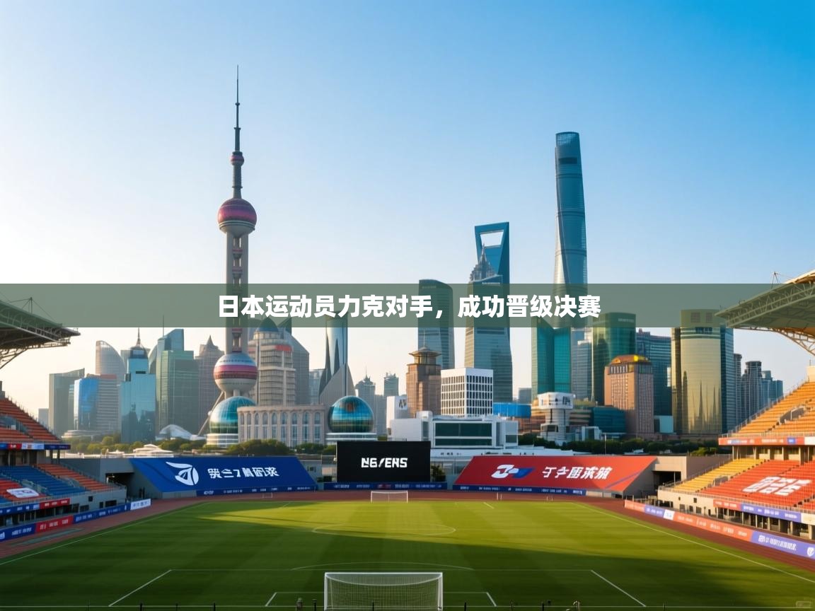 日本运动员力克对手，成功晋级决赛