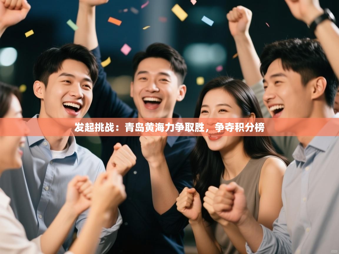 发起挑战：青岛黄海力争取胜，争夺积分榜