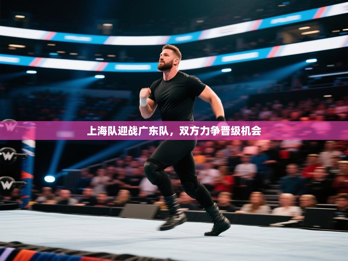 上海队迎战广东队，双方力争晋级机会